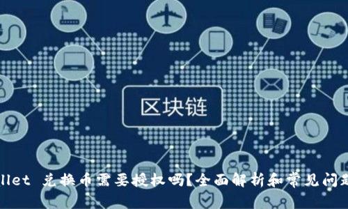 tpWallet 兑换币需要授权吗?全面解析和常见问题解答